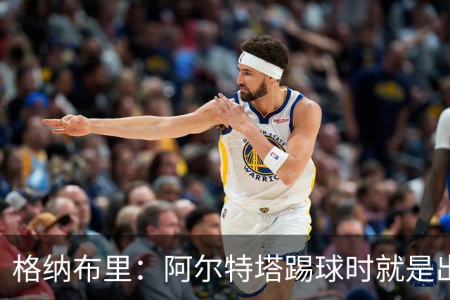 格纳布里：阿尔特塔踢球时就是出色领袖；祝福凯恩能拿金球奖